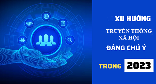 Trends 2023: 4 xu hướng truyền thông xã hội sẽ “lên ngôi”
