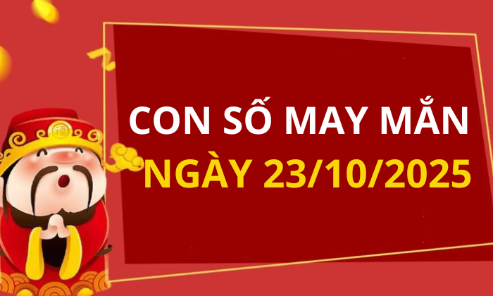 Con số may mắn hôm nay 23/10/2025 theo tuổi: Số may đón lộc vào nhà