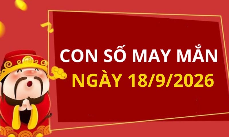 Con số may mắn hôm nay 18/9/2026 theo từng tuổi: Xem số tốt giúp bạn dễ đón lộc